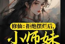 修仙:拒绝摆烂后,小师妹苟道飞升小说的免费阅读版本在哪里可以找到?-够力荐小说推荐网