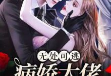 小说《无处可逃：病娇大佬爱上我》章节免费阅读-够力荐小说推荐网