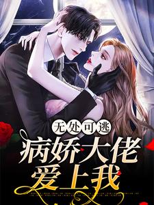 小说《无处可逃：病娇大佬爱上我》章节免费阅读