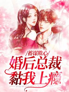蓄谋欺心，婚后总裁黏我上瘾这本小说在哪里可以看？哪里有免费试读章节？