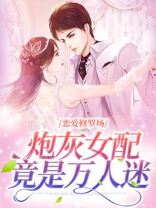已完结小说《恋爱修罗场：炮灰女配竟是万人迷》在线章节阅读