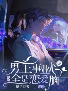 快穿：男主事业心呢，怎么全是恋爱脑小说有没有完整的免费版本在线阅读？