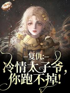 复仇：冷情太子爷，你跑不掉！免费阅读，复仇：冷情太子爷，你跑不掉！章节在线阅读