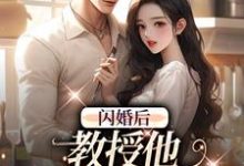 小说《闪婚后，教授他宠我入骨》章节免费阅读-够力荐小说推荐网
