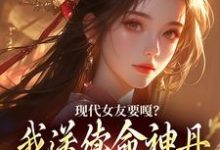 现代女友要嘎?我送续命神丹拯救她小说的免费电子版在哪里可以下载或阅读?-够力荐小说推荐网