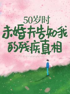 《50岁时，未婚夫告知我的残疾真相》小说章节在线试读，《50岁时，未婚夫告知我的残疾真相》最新章节目录