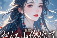 小说《我都把江山给你了,你还想要我》章节免费阅读-够力荐小说推荐网