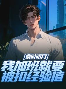 秦时明月：我加班就要被扣经验值免费阅读，秦时明月：我加班就要被扣经验值章节目录