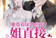 已完结小说《他带着绿茶虐我？姐直接离家出走》在线章节阅读-够力荐小说推荐网