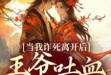 寻找当我诈死离开后，王爷吐血求我回来小说的最新更新章节-够力荐小说推荐网