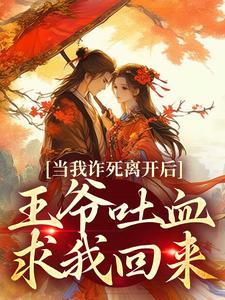 寻找当我诈死离开后，王爷吐血求我回来小说的最新更新章节