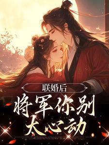 《联婚后，将军你别太心动》小说崔琳琅云铮章节章节免费在线阅读