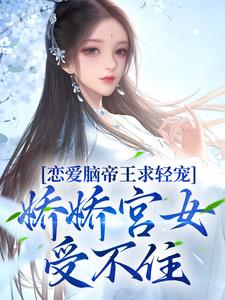 小说《恋爱脑帝王求轻宠！娇娇宫女受不住》章节免费阅读