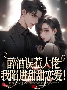 醉酒误惹大佬，我陷进甜甜恋爱！任灯随轲小说免费阅读