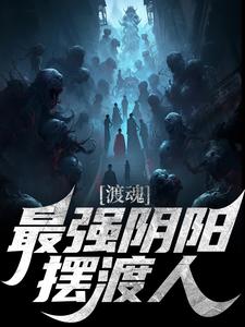 已完结小说《渡魂：最强阴阳摆渡人》在线章节阅读