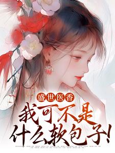 已完结小说《盛世医香：我可不是什么软包子！》章节免费阅读