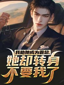 我助她成为霸总，她却转身不要我了小说全文哪里可以免费看？