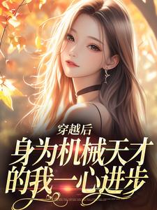 穿越后，身为机械天才的我一心进步免费阅读，穿越后，身为机械天才的我一心进步章节目录