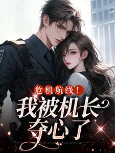 小说《危机航线！我被机长夺心了》章节免费阅读