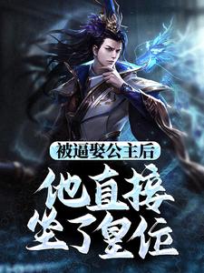 《被逼娶公主后，他直接坐了皇位》小说章节在线试读，《被逼娶公主后，他直接坐了皇位》最新章节目录