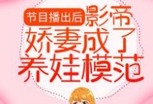 已完结小说《节目播出后，影帝娇妻成了养娃模范》章节免费阅读-够力荐小说推荐网