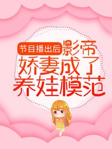 已完结小说《节目播出后，影帝娇妻成了养娃模范》章节免费阅读
