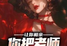 让你相亲，你把老师撩红耳朵？小说，让你相亲，你把老师撩红耳朵？周嘉陈婉欣-够力荐小说推荐网