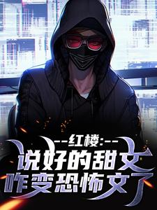 红楼：说好的甜文咋变恐怖文了小说，红楼：说好的甜文咋变恐怖文了章节在线阅读