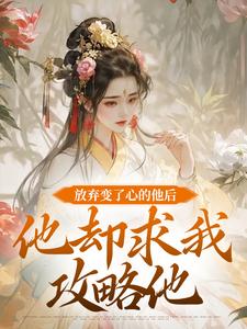 放弃变了心的他后，他却求我攻略他小说完结了吗？在哪里可以免费读到？