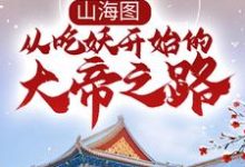 山海图：从吃妖开始的大帝之路小说的免费阅读版本在哪里可以找到？-够力荐小说推荐网