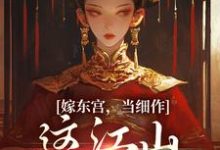 完整版的嫁东宫,当细作,这江山你快夺!小说在哪里可以免费读到?-够力荐小说推荐网