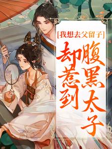 在线免费阅读我想去父留子，却惹到腹黑太子完整小说
