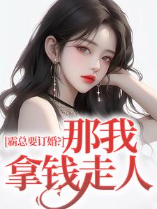 求霸总要订婚？那我拿钱走人小说免费资源