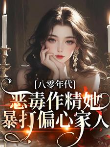 八零年代：恶毒作精她暴打偏心家人小说最新更新在哪里？免费在线看
