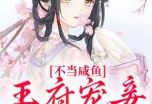 完结版《不当咸鱼,王府宠妾她卷疯》在线免费阅读-够力荐小说推荐网