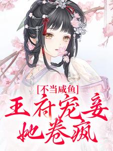 完结版《不当咸鱼，王府宠妾她卷疯》在线免费阅读