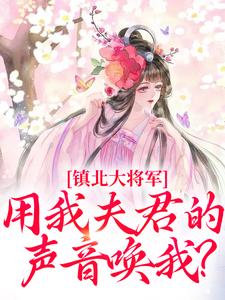 《镇北大将军，用我夫君的声音唤我？》小说章节列表免费试读，柳袅袅殷池野小说在线阅读
