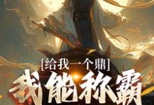 免费看给我一个鼎,我能称霸九重天小说的网站有哪些?-够力荐小说推荐网