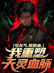 引龙气，聚麟血，我重塑天灵血脉小说，引龙气，聚麟血，我重塑天灵血脉章节在线阅读