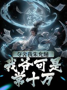 夺舍我朱允熥？我爷可是常十万章节免费在线阅读，朱允熥完结版