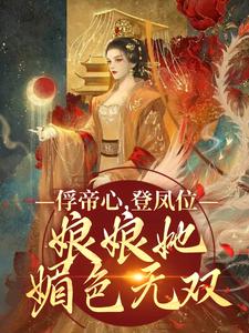 俘帝心，登凤位，娘娘她媚色无双小说有没有完结版在线？