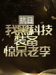 抗日：我黑科技装备惊呆老李免费阅读，抗日：我黑科技装备惊呆老李章节目录