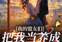 我的盟友们，把我当养成游戏对象？小说的无弹窗阅读体验，寻找免费阅读网站-够力荐小说推荐网