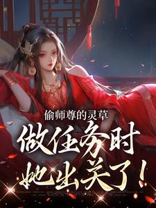 完整版的偷师尊的灵草做任务时，她出关了！小说在哪里可以免费读到？
