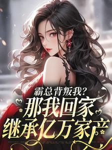 霸总背叛我？那我回家继承亿万家产免费阅读，霸总背叛我？那我回家继承亿万家产江筝霍逸言