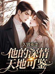 久别重逢：他的深情天地可鉴小说全文哪里可以免费看？