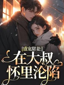 盛宠甜妻：在大叔怀里沦陷小说有没有完结版在线？