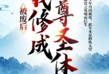 小说《被废后,我修成至尊圣体》在线章节阅读-够力荐小说推荐网