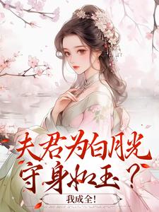 完结版《夫君为白月光守身如玉？我成全！》免费阅读