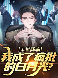 完结版《末世降临，我成了疯批的白月光？》章节目录在线阅读